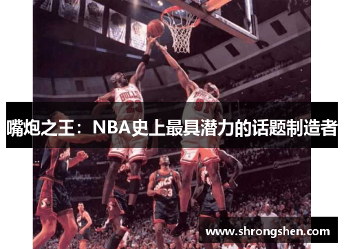 嘴炮之王：NBA史上最具潜力的话题制造者